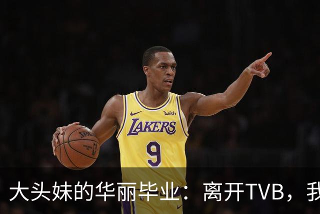 大头妹的华丽毕业：离开TVB，我来追梦了！